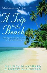 Title: Trip to the Beach: Living on Island Time in the Caribbean, Author: Melinda Blanchard
