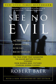 Title: See No Evil: The True Story of a Ground Soldier in the CIA's War on Terrorism, Author: Robert Baer