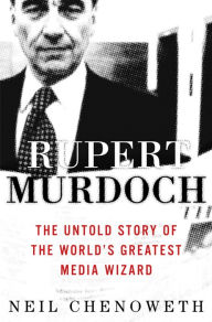 Title: Rupert Murdoch: The Untold Story of the World's Greatest Media Wizard, Author: Neil Chenoweth
