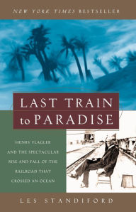 Title: Last Train to Paradise: Henry Flagler and the Spectacular Rise and Fall of the Railroad that Crossed an Ocean, Author: Les Standiford