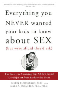 Title: Everything You Never Wanted Your Kids to Know about Sex but Were Afraid They'd Ask: The Secrets to Surviving Your Child's Sexual Development from Birth to the Teens, Author: Justin Richardson