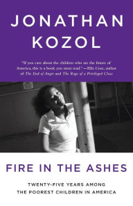 Title: Fire in the Ashes: Twenty-Five Years Among the Poorest Children in America, Author: Jonathan Kozol