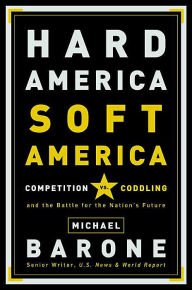 Hard America, Soft America: Competition vs. Coddling and the Battle for the Nation's Future