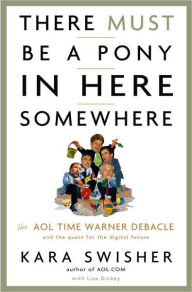 Title: There Must Be a Pony in Here Somewhere: The Aol Time Warner Debacle and the Quest for a Digital Future, Author: Kara Swisher