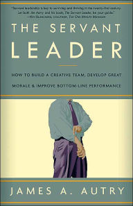 Title: The Servant Leader: How to Build a Creative Team, Develop Great Morale, and Improve Bottom-Line Performance, Author: James A. Autry