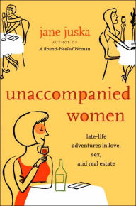 Unaccompanied Women: Late-Life Adventures in Love, Sex, and Real Estate
