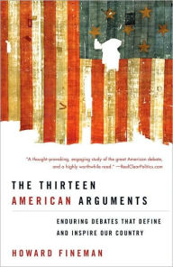 Title: Thirteen American Arguments: Enduring Debates That Define and Inspire Our Country, Author: Howard Fineman