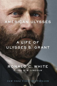 Title: American Ulysses: A Life of Ulysses S. Grant, Author: Ronald C. White