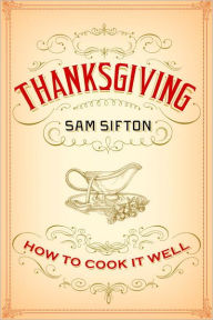 Title: Thanksgiving: How to Cook It Well: A Cookbook, Author: Sam  Sifton