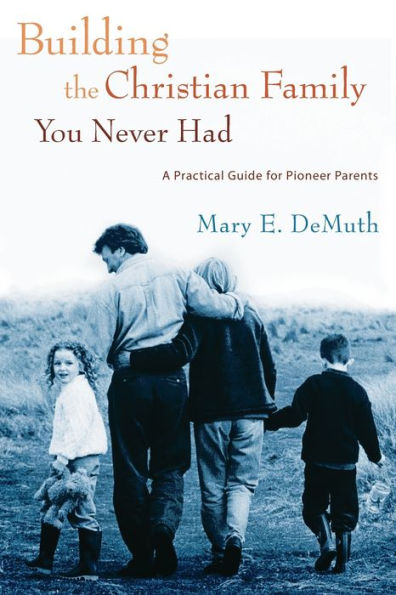 Building the Christian Family You Never Had: A Practical Guide for Pioneer Parents