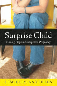 Title: Surprise Child: Finding Hope in Unexpected Pregnancy, Author: Leslie Leyland Fields