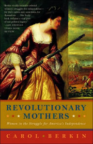 Title: Revolutionary Mothers: Women in the Struggle for America's Independence, Author: Carol Berkin