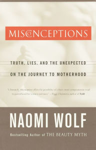 Title: Misconceptions: Truth, Lies, and the Unexpected on the Journey to Motherhood, Author: Naomi Wolf