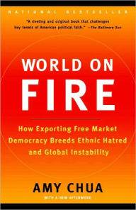 Title: World on Fire: How Exporting Free Market Democracy Breeds Ethnic Hatred and Global Instability, Author: Amy Chua