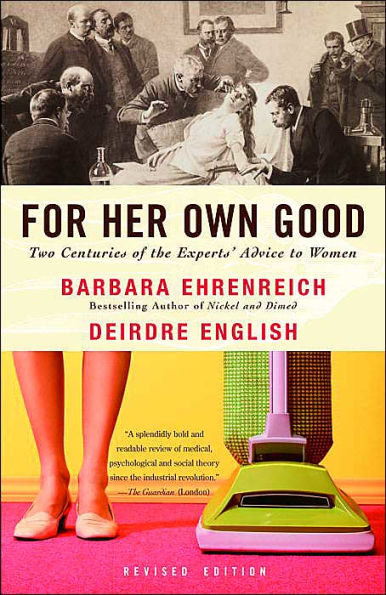 For Her Own Good: Two Centuries of the Experts Advice to Women