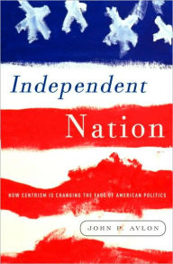 Title: Independent Nation: How Centrism Is Changing the Face of American Politics, Author: John Avlon