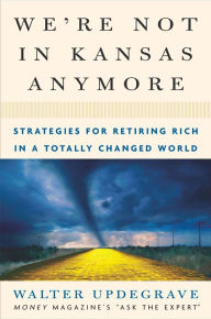 Title: We're Not In Kansas Anymore: Strategies for Retiring Rich in a Totally Changed World, Author: Walter Updegrave