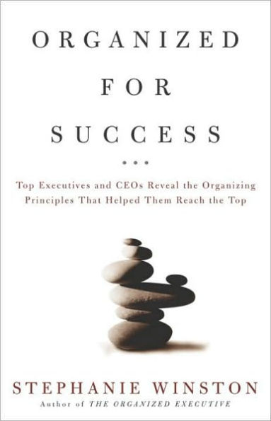 Organized for Success: Top Executives and CEOs Reveal the Organizing Principles That Helped Them Reach the Top