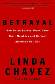 Title: Betrayal: How Union Bosses Shake Down Their Members and Corrupt American Politics, Author: Linda Chavez