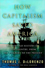 Title: How Capitalism Saved America: The Untold History of Our Country, from the Pilgrims to the Present, Author: Thomas J. DiLorenzo
