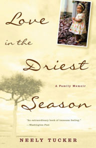 Title: Love in the Driest Season: A Family Memoir, Author: Neely Tucker