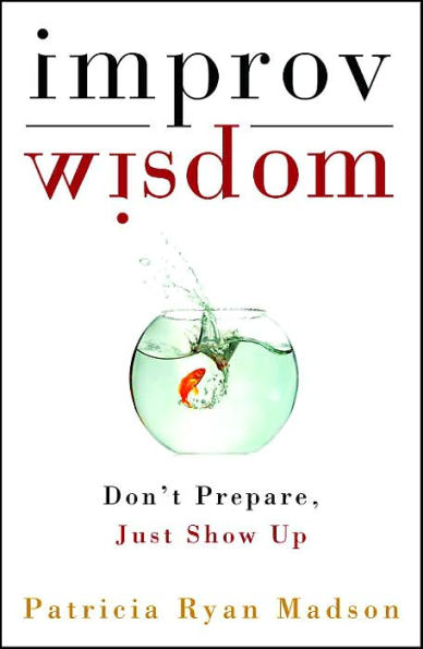 Improv Wisdom: Don't Prepare, Just Show Up