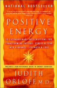 Positive Energy: 10 Extraordinary Prescriptions for Transforming Fatigue, Stress, and Fear into Vibrance, Strength, and Love