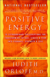 Title: Positive Energy: 10 Extraordinary Prescriptions for Transforming Fatigue, Stress, and Fear into Vibrance, Strength, and Love, Author: Judith Orloff