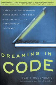 Title: Dreaming in Code: Two Dozen Programmers, Three Years, 4,732 Bugs, and One Quest for Transcendent Software, Author: Scott Rosenberg