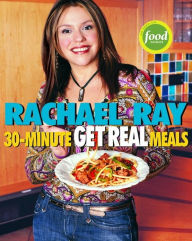 Title: Rachael Ray's 30-Minute Get Real Meals: Eat Healthy without Going to Extremes, Author: Rachael Ray