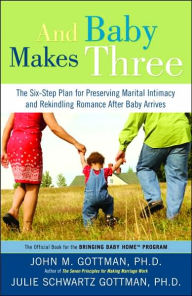 Title: And Baby Makes Three: The Six-Step Plan for Preserving Marital Intimacy and Rekindling Romance After Baby Arrives, Author: John Gottman PhD