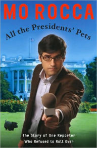 Title: All the Presidents' Pets: The Story of One Reporter Who Refused to Roll Over, Author: Mo Rocca