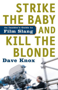 Title: Strike the Baby and Kill the Blonde: An Insider's Guide to Film Slang, Author: Dave Knox