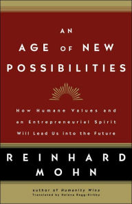 Title: An Age of New Possibilities: How Humane Values and an Entrepreneurial Spirit Will Lead Us into the Future, Author: Reinhard Mohn