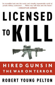 Title: Licensed to Kill: Hired Guns in the War on Terror, Author: Robert Young Pelton