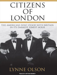 Citizens of London: The Americans Who Stood with Britain in Its Darkest, Finest Hour