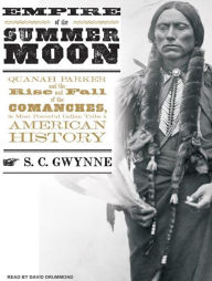Empire of the Summer Moon: Quanah Parker and the Rise and Fall of the Comanches, the Most Powerful Indian Tribe in American History
