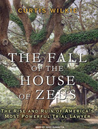 The Fall of the House of Zeus: The Rise and Ruin of America's Most Powerful Trial Lawyer