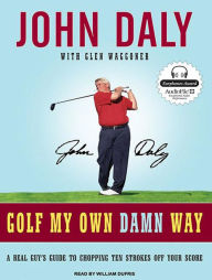 Golf My Own Damn Way: A Real Guy's Guide to Chopping Ten Strokes Off Your Score