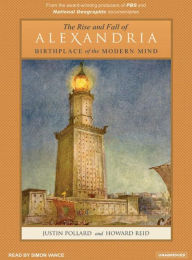 The Rise and Fall of Alexandria: Birthplace of the Modern Mind