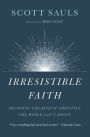 Irresistible Faith: Becoming the Kind of Christian the World Can't Resist