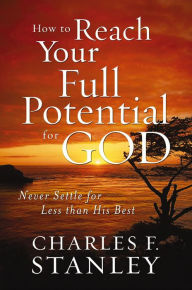 Title: How to Reach Your Full Potential for God: Never Settle for Less than His Best, Author: Charles F. Stanley