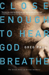 Title: Close Enough to Hear God Breathe: The Great Story of Divine Intimacy, Author: Greg Paul