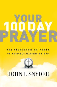 Title: Your 100 Day Prayer: The Transforming Power of Actively Waiting on God, Author: John I Snyder