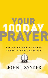 Title: Your 100 Day Prayer: The Transforming Power of Actively Waiting on God, Author: John I Snyder