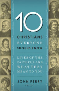 Title: 10 Christians Everyone Should Know: Lives of the Faithful and What They Mean to You, Author: Thomas Nelson