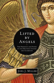 Title: Lifted by Angels: The Presence and Power of Our Heavenly Guides and Guardians, Author: Joel J. Miller