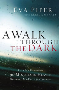 Title: A Walk Through the Dark: How My Husband's 90 Minutes in Heaven Deepened My Faith for a Lifetime, Author: Eva Piper