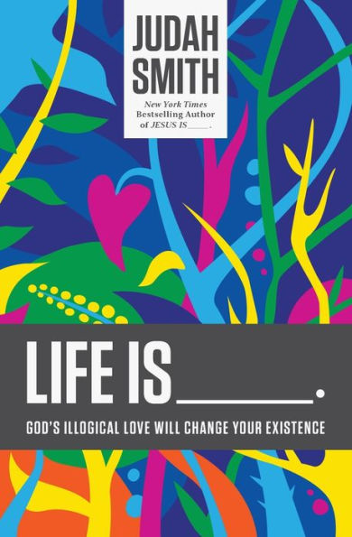 Life Is _____.: God's Illogical Love Will Change Your Existence