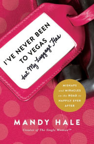 Title: I've Never Been to Vegas, but My Luggage Has: Mishaps and Miracles on the Road to Happily Ever After, Author: Mandy Hale